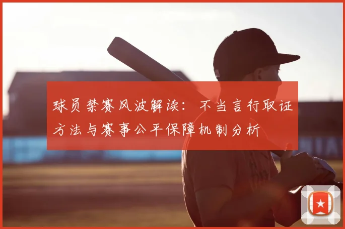 球员禁赛风波解读:不当言行取证方法与赛事公平保障机制分析