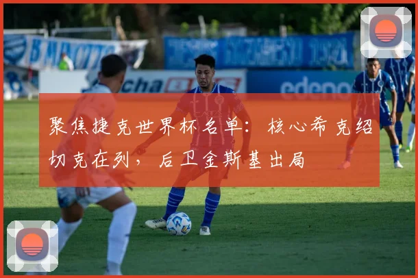 聚焦捷克世界杯名单：核心希克绍切克在列，后卫金斯基出局