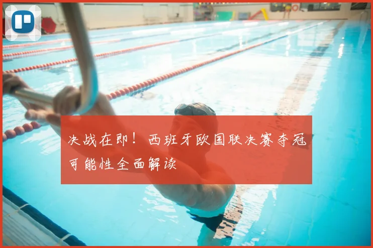 决战在即！西班牙欧国联决赛夺冠可能性全面解读