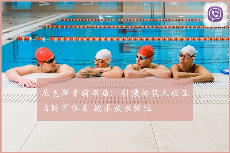 尼克斯季前布局:引援构筑文班亚马防守体系 战术成功验证
