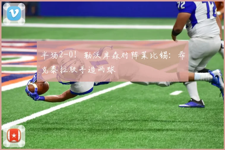 半场2-0！勒沃库森对阵莱比锡：希克泰拉联手造两球