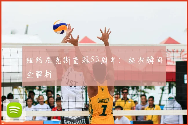 纽约尼克斯首冠53周年:经典瞬间全解析