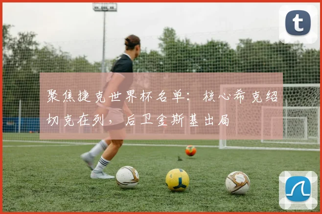 聚焦捷克世界杯名单:核心希克绍切克在列,后卫金斯基出局