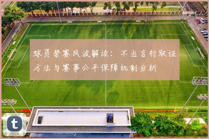 球员禁赛风波解读：不当言行取证方法与赛事公平保障机制分析
