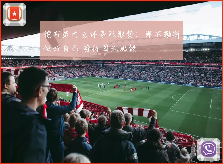 德布劳内点评争冠形势：那不勒斯做好自己 静待国米犯错