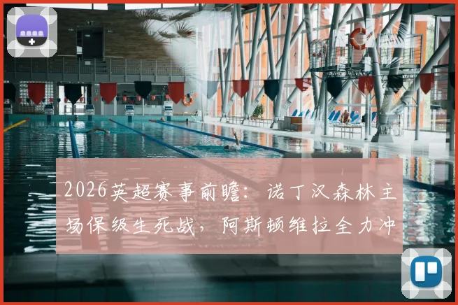 2026英超赛事前瞻：诺丁汉森林主场保级生死战，阿斯顿维拉全力冲击欧冠席位，附关键看点与深度分析